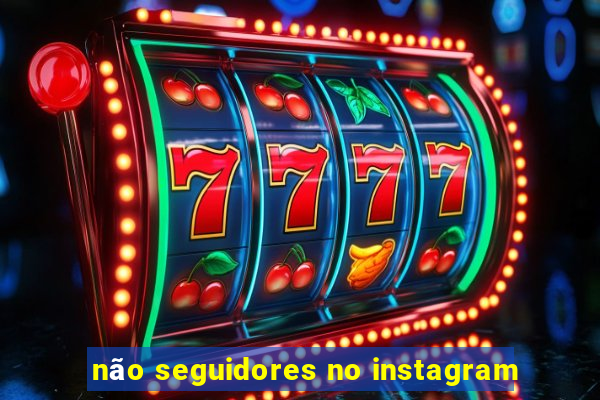 não seguidores no instagram