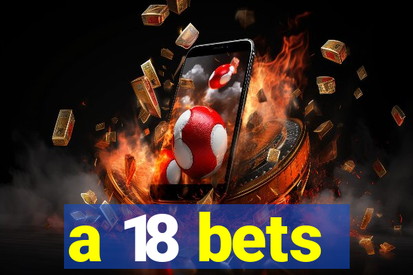 a 18 bets