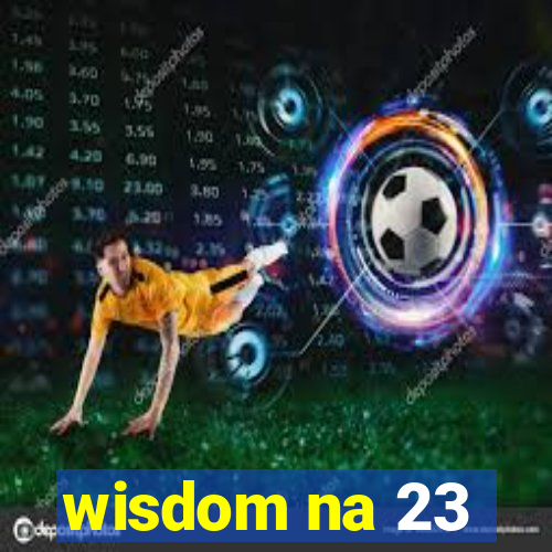 wisdom na 23