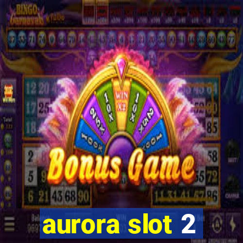 aurora slot 2