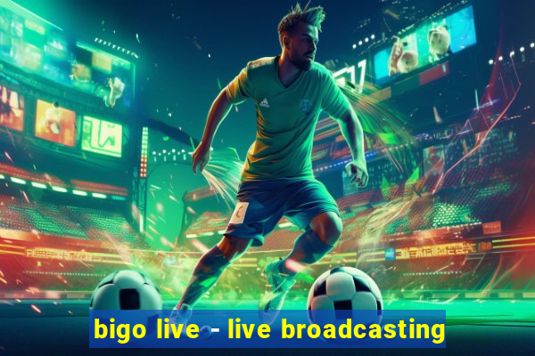 bigo live - live broadcasting