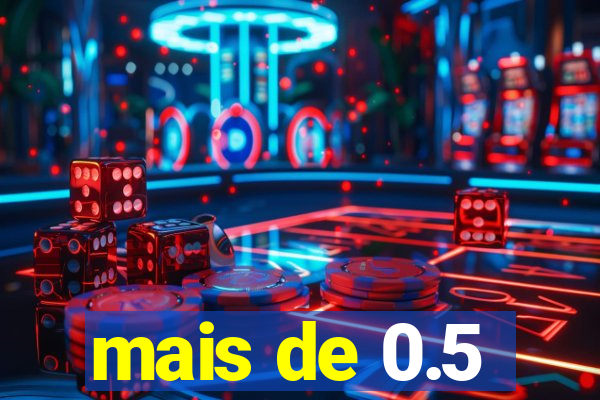 mais de 0.5