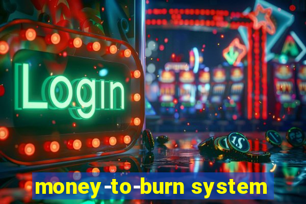 money-to-burn system