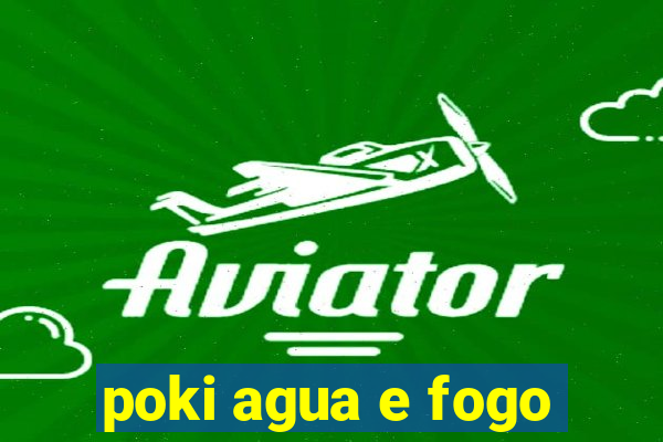 poki agua e fogo