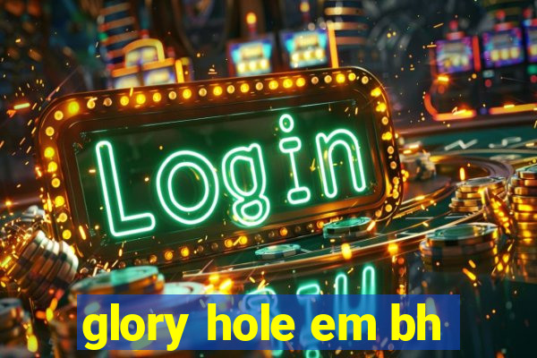 glory hole em bh