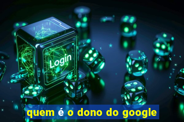 quem é o dono do google