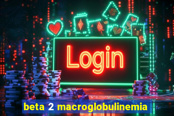 beta 2 macroglobulinemia