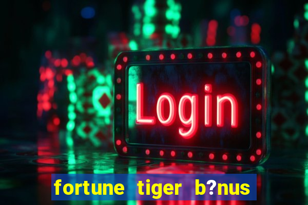 fortune tiger b?nus de cadastro