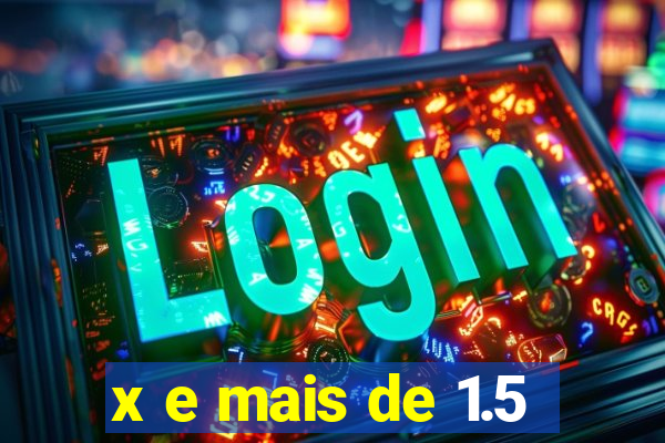 x e mais de 1.5