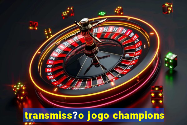 transmiss?o jogo champions