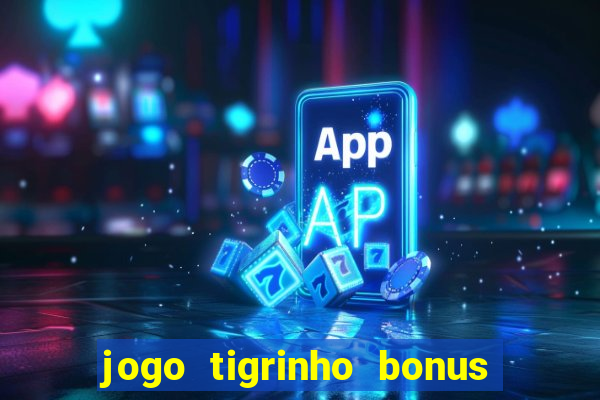 jogo tigrinho bonus de cadastro