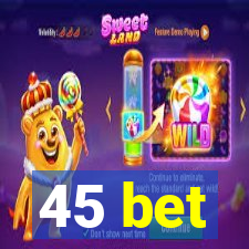 45 bet