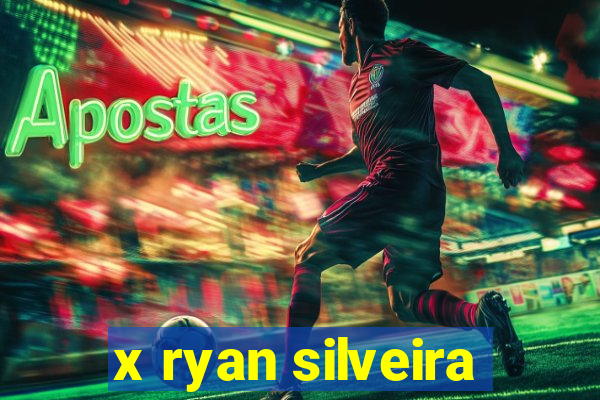 x ryan silveira