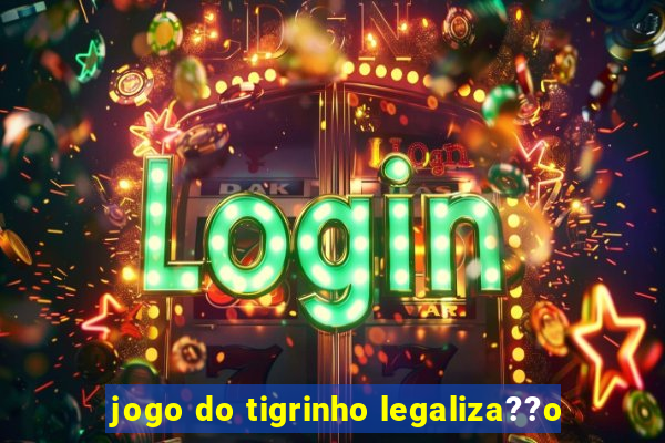 jogo do tigrinho legaliza??o