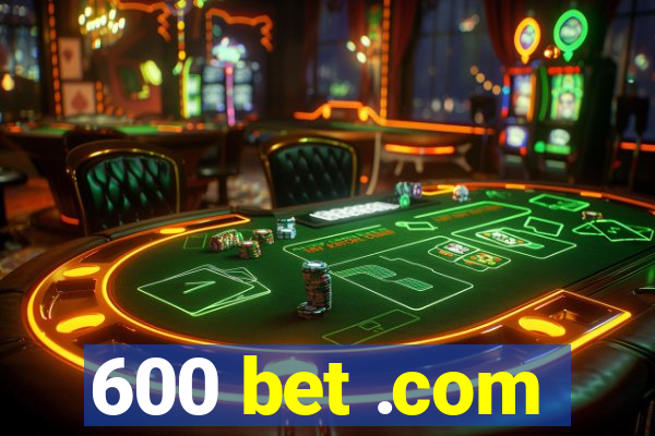 600 bet .com