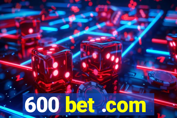 600 bet .com