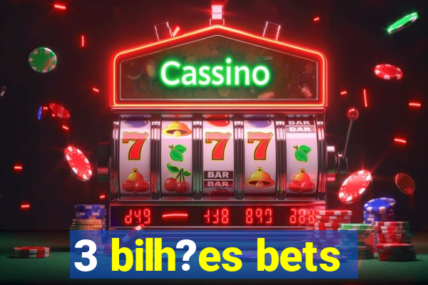 3 bilh?es bets