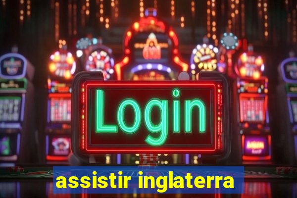 assistir inglaterra