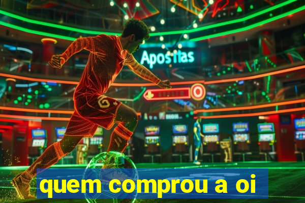 quem comprou a oi