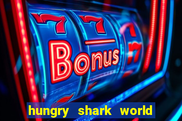 hungry shark world dinheiro infinito ios