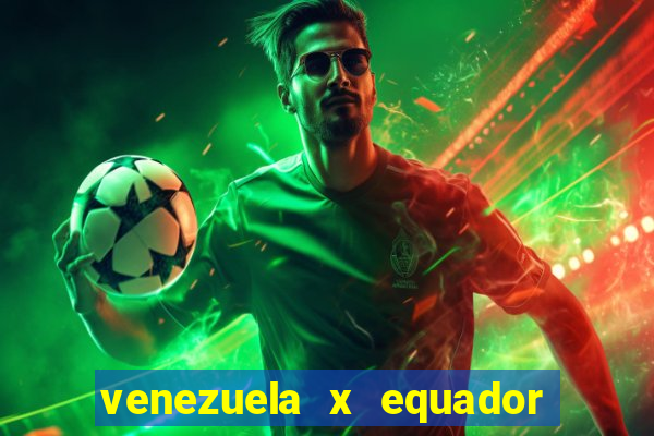 venezuela x equador onde assistir