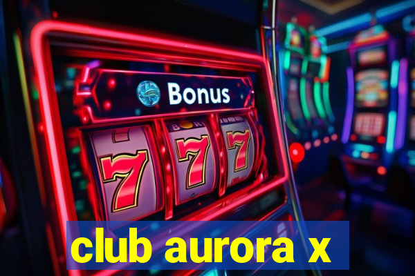 club aurora x