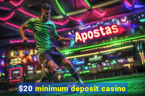 $20 minimum deposit casino