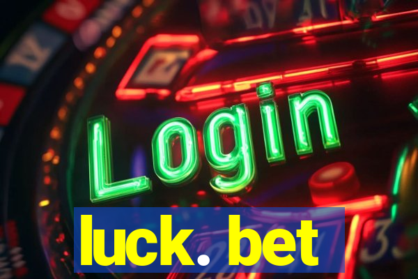 luck. bet