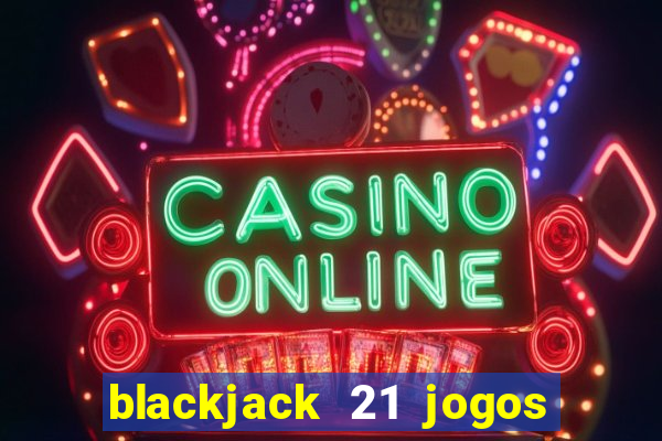 blackjack 21 jogos de cartas