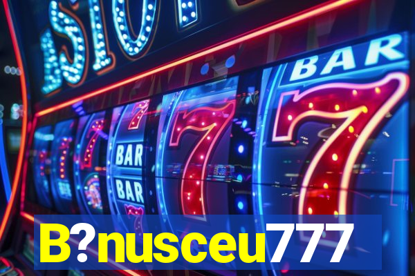 B?nusceu777