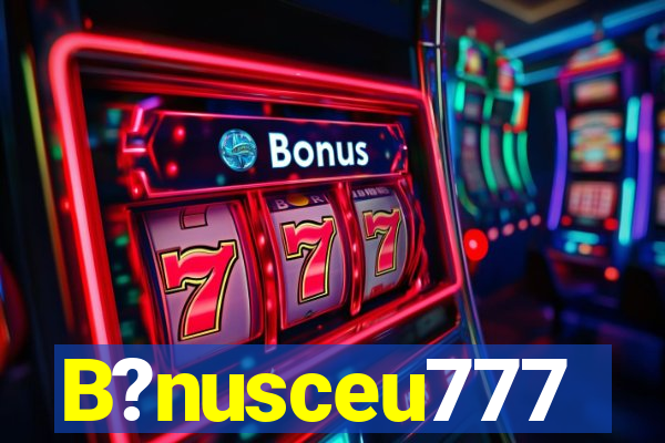 B?nusceu777